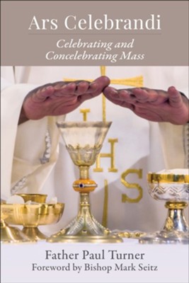 Ars Celebrandi: Celebrating and Concelebrating Mass  -     By: Father Paul Turner

