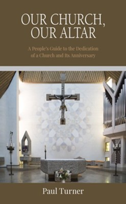 Our Church, Our Altar: A People's Guide to the Dedication of a Church and Its Anniversary  -     By: Paul Turner
