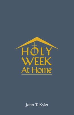 Holy Week at Home: Adaptations of the Palm Sunday, Holy Thursday, Good Friday, Easter Vigil, and Easter Sunday Rituals for Family and Household Prayer  -     By: John T. Kyler
