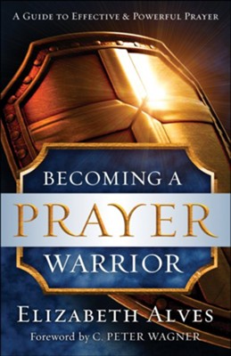 Becoming a Prayer Warrior: A Guide to Effective and Powerful Prayer - eBook  -     By: Elizabeth Alves, C. Wagner
