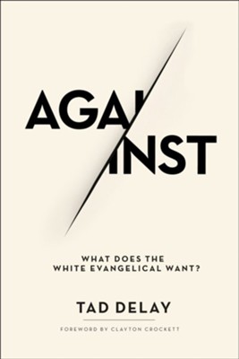 Against: What Does the White Evangelical Want?  -     By: Tad Delay
