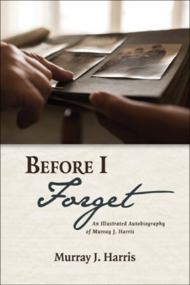 Before I Forget: An Illustrated Autobiography of Murray J. Harris  -     By: Murray J. Harris

