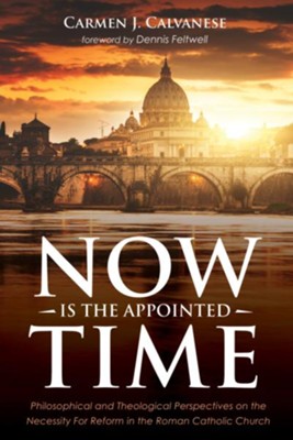Now is the Appointed Time: Philosophical and Theological Perspectives on the Necessity For Reform in the Roman Catholic Church  -     By: Carmen J. Calvanese
