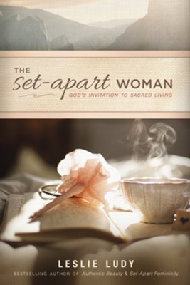 The Set-Apart Woman: God's Invitation to Sacred Living - eBook  -     By: Leslie Ludy
