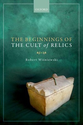 The Beginnings of the Cult of Relics  -     By: Robert Wisniewski
