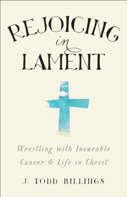 Rejoicing in Lament: Wrestling with Incurable Cancer and Life in Christ - eBook  -     By: J. Todd Billings
