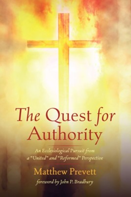 The Quest for Authority: An Ecclesiological Pursuit from a &#034United&#034 and &#034Reformed&#034 Perspective  -     By: Matthew Prevett
