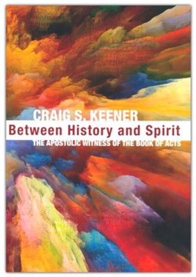 Between History and Spirit The Apostolic Witness of the Book of Acts  -     By: Craig S. Keener
