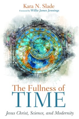 The Fullness of Time: Jesus Christ, Science, and Modernity: Kara N ...