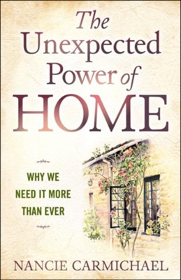 The Unexpected Power of Home: Why We Need it More Than Ever  -     By: Nancie Carmichael
