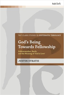 God's Being Towards Fellowship: Schleiermacher, Barth, and the Meaning of &#034God is Love&#034  -     By: Justin Stratis
