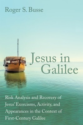Jesus in Galilee: Risk Analysis and Recovery of Jesus' Exorcisms, Activity, and Appearances in the Context of First-Century Galilee  -     By: Roger S. Busse
