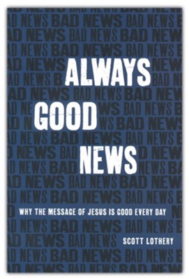 Always Good News: Why the Message of Jesus is Good Every Day  -     By: Scott Lothery
