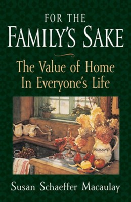 For the Family's Sake: The Value of Home in Everyone's Life - eBook  -     By: Susan Schaeffer Macaulay
