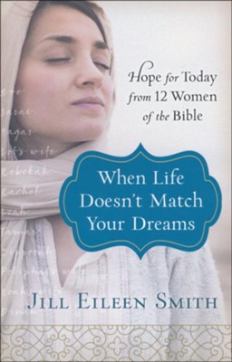 When Life Doesn't Match Your Dreams: Hope for Today from 12 Women of the Bible  -     By: Jill Eileen Smith
