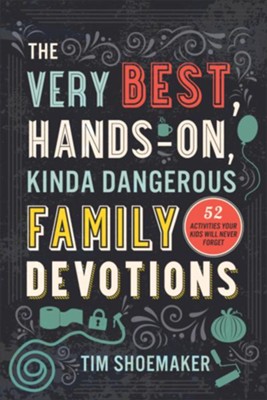 The Very Best Hands On Kinda Dangerous Family Devotions 52 Activities Your Kids Will Never Forget Tim Shoemaker 9780800735555 Christianbook Com
