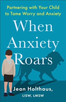 When Anxiety Roars: Partnering with Your Child to Tame Worry and Anxiety  -     By: Jean Holthaus LISW, LMSW
