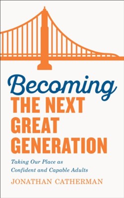 Becoming the Next Great Generation: Taking Our Place as Confident and Capable Adults  -     By: Jonathan Catherman
