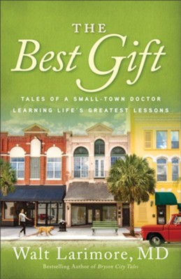The Best Gift: Tales of a Small-Town Doctor Learning Life's Greatest Lessons  -     By: Walt Larimore MD
