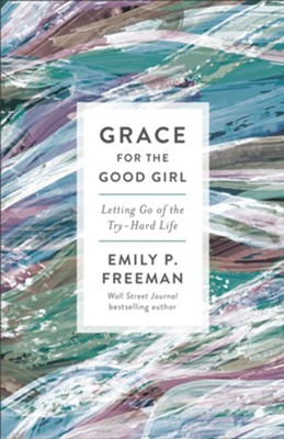 Grace for the Good Girl, repackaged ed.: Letting Go of the Try-Hard Life  -     By: Emily P. Freeman
