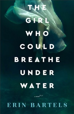 The Girl Who Could Breathe Under Water: A Novel  -     By: Erin Bartels
