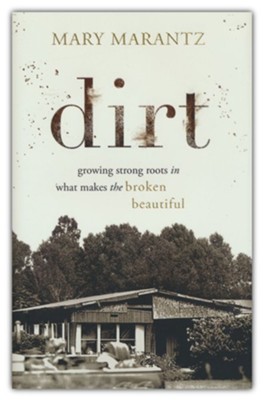 Dirt: Growing Strong Roots in What Makes the Broken Beautiful  -     By: Mary Marantz
