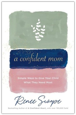 A Confident Mom: Simple Ways to Give Your Child What They Need Most  -     By: Renee Swope
