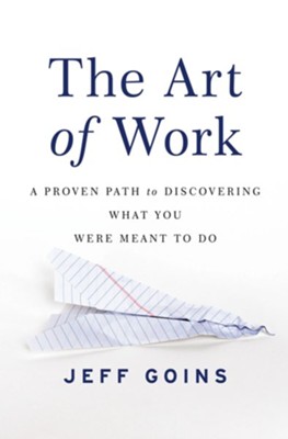 The Art of Work: A Proven Path to Discovering What You Were Meant to Do - eBook  -     By: Jeff Goins
