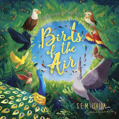Birds of the Air: Seeing the Hidden Value that God Sees  -     By: S.E.M. Ishida
    Illustrated By: Wendy Tan

