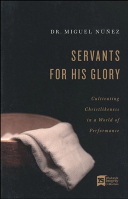 Servants for His Glory: Cultivating Christlikeness in a World of Performance  -     By: Dr. Miguel N&#250&#241ez
