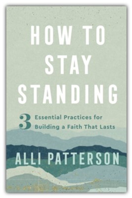 How to Stay Standing: 3 Essential Practices for Building a Faith That Lasts  -     By: Alli Patterson
