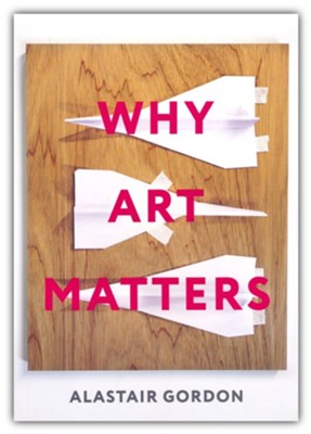 Why Art Matters: A Call for Christians to Create  -     By: Alastair Gordon

