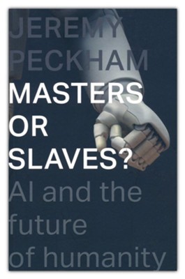 Masters or Slaves?: AI And The Future Of Humanity  -     By: Jeremy Peckham
