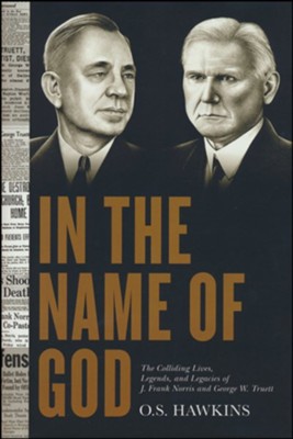 In the Name of God: The Colliding Lives, Legends, and Legacies of J. Frank Norris and George W. Truett  -     By: O.S. Hawkins
