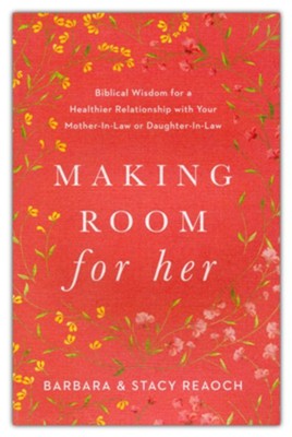Making Room for Her: Biblical Wisdom for a Healthier Relationship with Your Mother-In-Law or Daughter-In-Law  -     By: Barbara Reaoch, Stacy Reaoch
