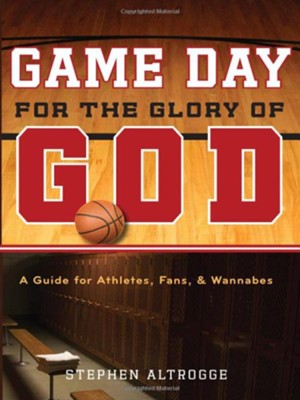 Game Day for the Glory of God: A Guide for Athletes, Fans, and Wannabes - eBook  -     By: Stephen Altrogge
