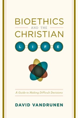 Bioethics and the Christian Life: A Guide to Making Difficult Decisions - eBook  -     By: David VanDrunen
