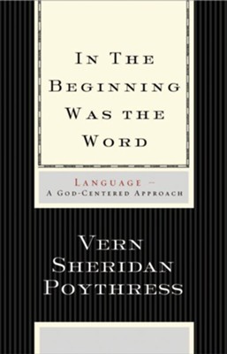 In the Beginning Was the Word: Language-A God-Centered Approach - eBook  -     By: Vern S. Poythress
