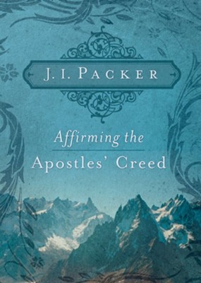 Affirming the Apostles' Creed - eBook  -     By: J.I. Packer
