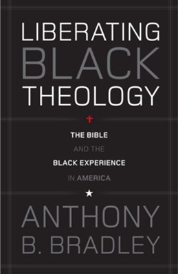 Liberating Black Theology: The Bible and the Black Experience in America - eBook  -     By: Anthony B. Bradley
