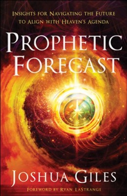 Prophetic Forecast: Insights for Navigating the Future to Align with Heaven's Agenda  -     By: Joshua Giles
