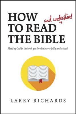 How to Read (and Understand) the Bible: Meeting God in the Book You Love but Never Fully Understood - eBook  -     By: Larry Richards
