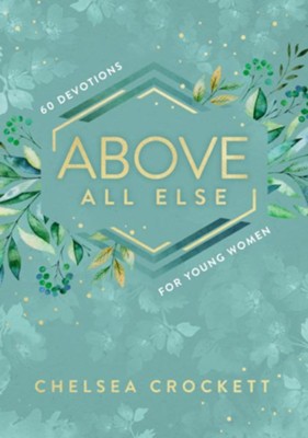 Above All Else: 60 Devotions for Young Women  -     By: Chelsea Crockett
