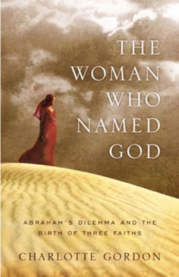 The Woman Who Named God: Abraham's Dilemma and the Birth of Three Faiths - eBook  -     By: Charlotte Gordon

