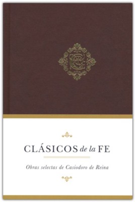 Cl&#225sicos de la fe: Obras selectas de Casiodoro de Reina (Classics of the Faith: Casiodoro de Reina)  - 