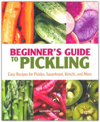 Beginner's Guide to Pickling: Easy Recipes for Pickles, Sauerkraut, Kimchi, and More  -     By: Katherine Green
