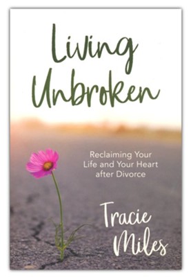 Living Unbroken:Reclaiming Your Life and Your Heart After Divorce  -     By: Tracie Miles
