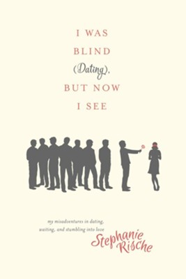 I Was Blind (Dating), But Now I See: My Misadventures in Dating, Waiting, and Stumbling into Love - eBook  -     By: Stephanie Rische
