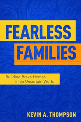 Fearless Families: Building Brave Homes in an Uncertain World  -     By: Kevin Thompson
