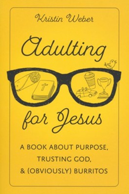 Adulting for Jesus: A Book About Purpose, Trusting God, and (Obviously) Burritos  -     By: Kristin Weber
